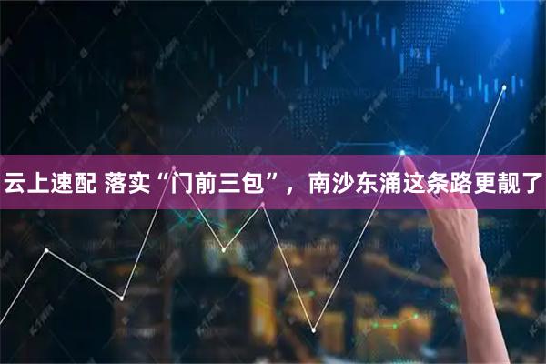 云上速配 落实“门前三包”，南沙东涌这条路更靓了