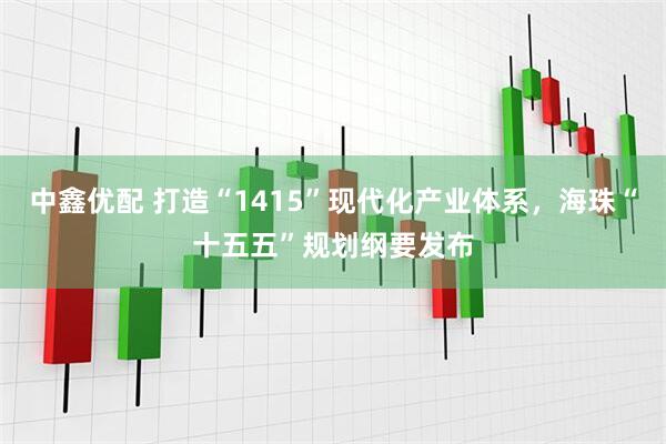 中鑫优配 打造“1415”现代化产业体系，海珠“十五五”规划纲要发布