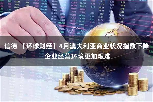 信德 【环球财经】4月澳大利亚商业状况指数下降 企业经营环境更加艰难